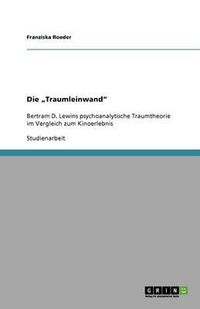 Cover image for Die  Traumleinwand: Bertram D. Lewins psychoanalytische Traumtheorie im Vergleich zum Kinoerlebnis