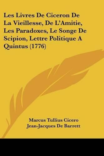 Cover image for Les Livres de Ciceron de La Vieillesse, de L'Amitie, Les Paradoxes, Le Songe de Scipion, Lettre Politique a Quintus (1776)