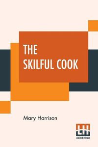 Cover image for The Skilful Cook: A Practical Manual Of Modern Experience