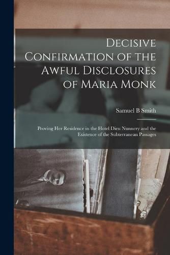 Cover image for Decisive Confirmation of the Awful Disclosures of Maria Monk [microform]: Proving Her Residence in the Hotel Dieu Nunnery and the Existence of the Subterranean Passages