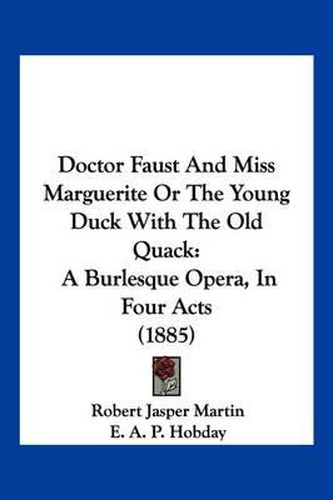 Cover image for Doctor Faust and Miss Marguerite or the Young Duck with the Old Quack: A Burlesque Opera, in Four Acts (1885)