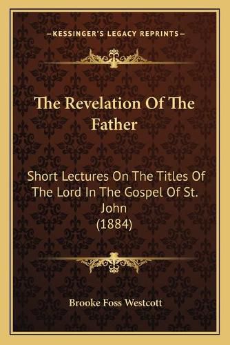 The Revelation of the Father: Short Lectures on the Titles of the Lord in the Gospel of St. John (1884)