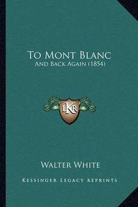 Cover image for To Mont Blanc: And Back Again (1854)