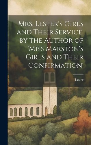 Cover image for Mrs. Lester's Girls and Their Service, by the Author of 'Miss Marston's Girls and Their Confirmation'