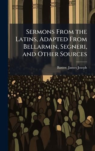 Cover image for Sermons From the Latins, Adapted From Bellarmin, Segneri, and Other Sources