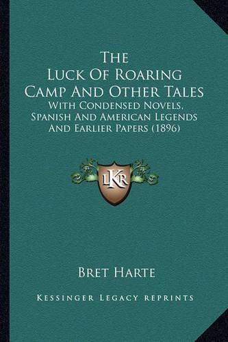 Cover image for The Luck of Roaring Camp and Other Tales the Luck of Roaring Camp and Other Tales: With Condensed Novels, Spanish and American Legends and Earlwith Condensed Novels, Spanish and American Legends and Earlier Papers (1896) Ier Papers (1896)