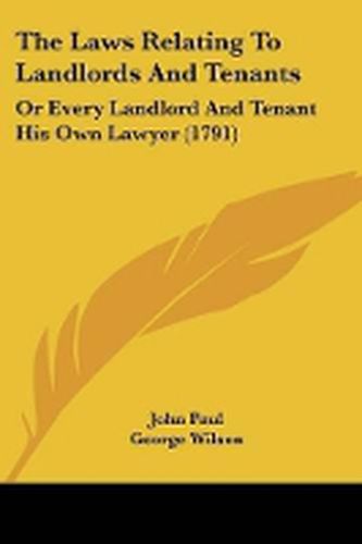 Cover image for The Laws Relating To Landlords And Tenants: Or Every Landlord And Tenant His Own Lawyer (1791)