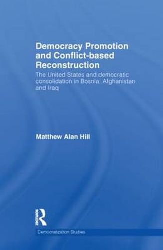 Cover image for Democracy Promotion and Conflict-Based Reconstruction: The United States & Democratic Consolidation in Bosnia, Afghanistan & Iraq