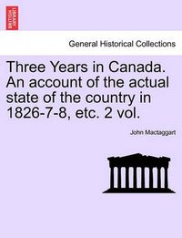 Cover image for Three Years in Canada. An account of the actual state of the country in 1826-7-8, etc. 2 vol.