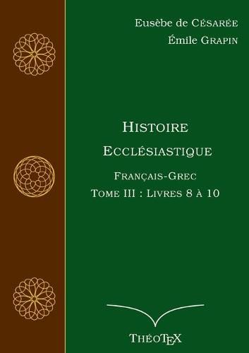 Histoire Ecclesiastique, Francais-Grec, Tome 3: Livres 8 a 10