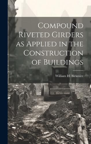 Cover image for Compound Riveted Girders as Applied in the Construction of Buildings