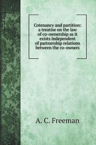 Cover image for Cotenancy and partition: a treatise on the law of co-ownership as it exists independent of partnership relations between the co-owners