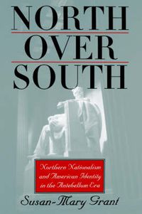 Cover image for North Over South: Northern Nationalism and American Identity in the Antebellum Era