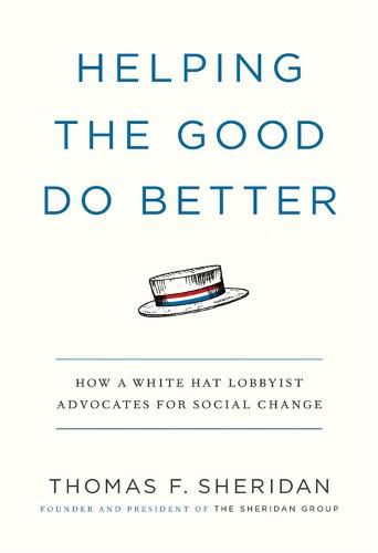 Cover image for Helping the Good Do Better: How a White Hat Lobbyist Advocates for Social Change