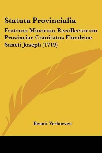 Statuta Provincialia: Fratrum Minorum Recollectorum Provinciae Comitatus Flandriae Sancti Joseph (1719)