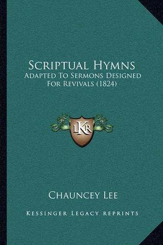 Cover image for Scriptual Hymns: Adapted to Sermons Designed for Revivals (1824)