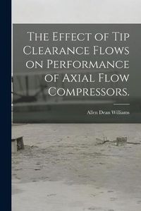 Cover image for The Effect of Tip Clearance Flows on Performance of Axial Flow Compressors.