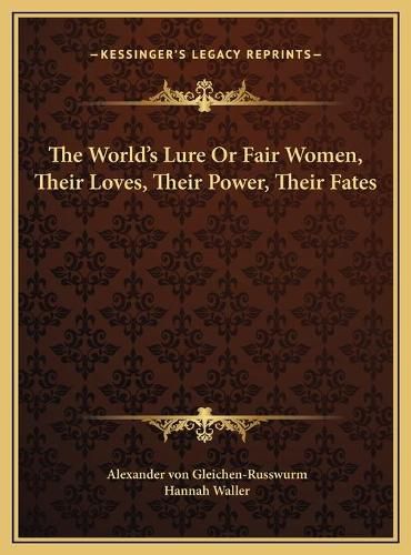 The World's Lure or Fair Women, Their Loves, Their Power, Their Fates