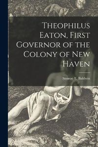 Cover image for Theophilus Eaton, First Governor of the Colony of New Haven