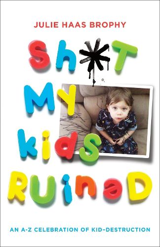 Cover image for Sh*t My Kids Ruined: An A-Z Celebration of Kid-Destruction