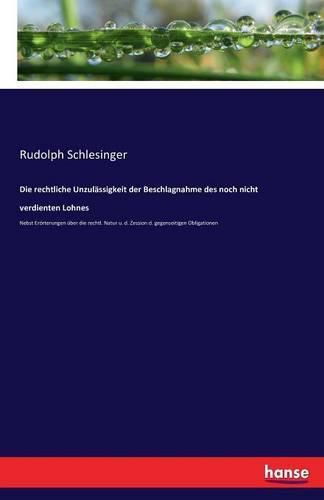 Cover image for Die rechtliche Unzulassigkeit der Beschlagnahme des noch nicht verdienten Lohnes: Nebst Eroerterungen uber die rechtl. Natur u. d. Zession d. gegenseitigen Obligationen