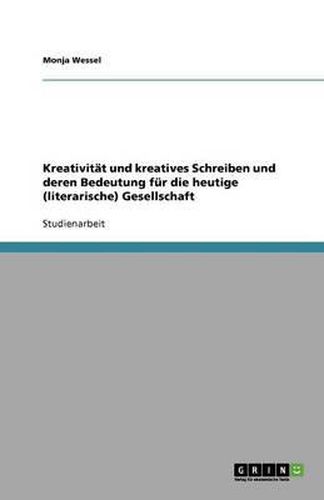 Cover image for Kreativitat und kreatives Schreiben und deren Bedeutung fur die heutige (literarische) Gesellschaft