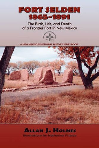 Cover image for Fort Selden, 1865-1891: The Birth, Life, and Death of a Frontier Fort in New Mexico