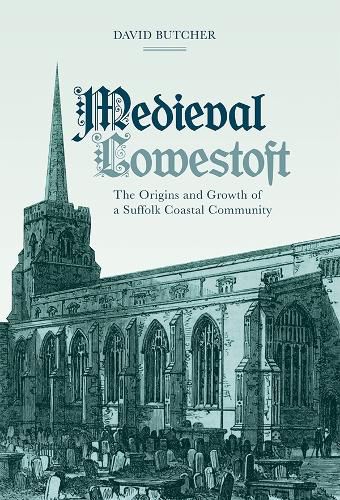 Cover image for Medieval Lowestoft: The Origins and Growth of a Suffolk Coastal Community