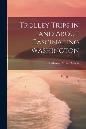 Cover image for Trolley Trips in and About Fascinating Washington