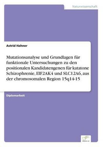 Cover image for Mutationsanalyse und Grundlagen fur funktionale Untersuchungen zu den positionalen Kandidatengenen fur katatone Schizophrenie, EIF2AK4 und SLC12A6, aus der chromosomalen Region 15q14-15