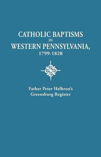 Cover image for Catholic Baptisms in Western Pennsylvania, 1799-1828: Father Peter Helbron's Greensburg Register. From Records of the American Catholic Historical Society of Philadelphia