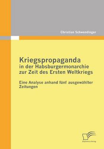 Cover image for Kriegspropaganda in der Habsburgermonarchie zur Zeit des Ersten Weltkriegs: Eine Analyse anhand funf ausgewahlter Zeitungen