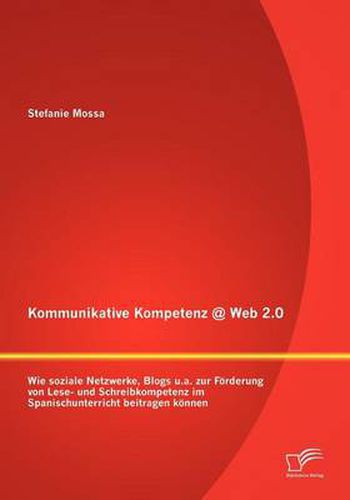 Cover image for Kommunikative Kompetenz @ Web 2.0: Wie soziale Netzwerke, Blogs u.a. zur Foerderung von Lese- und Schreibkompetenz im Spanischunterricht beitragen koennen