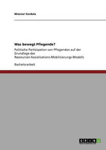 Cover image for Was bewegt Pflegende?: Politische Partizipation von Pflegenden auf der Grundlage des Ressourcen-Sozialisations-Mobilisierungs-Modells