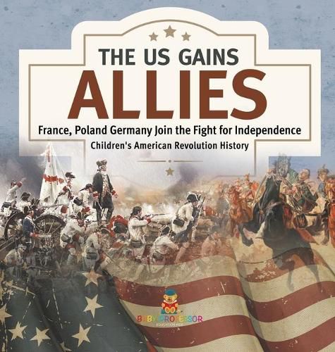 Cover image for The US Gains Allies France, Poland, Spain and Germany Join the Fight for Independence Fourth Grade History Children's American Revolution History