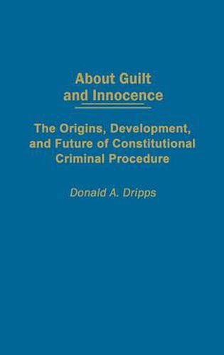 Cover image for About Guilt and Innocence: The Origins, Development, and Future of Constitutional Criminal Procedure