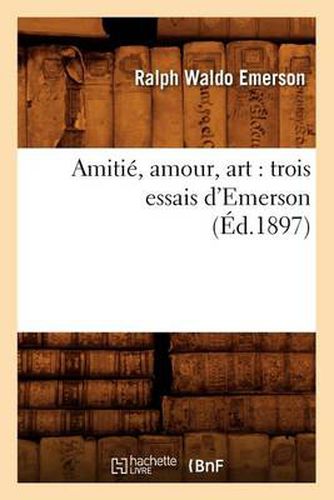 Cover image for Amitie, Amour, Art: Trois Essais d'Emerson (Ed.1897)