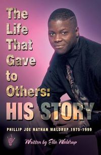 Cover image for The Life That Gave to Others: His Story: Phillip Joe Nathan Waldrup 1975-1999