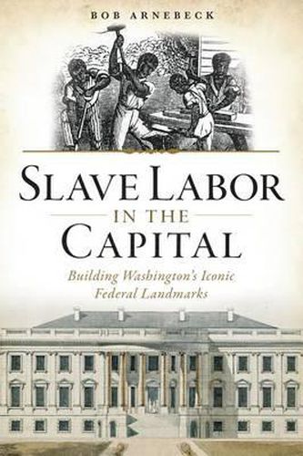 Cover image for Slave Labor in the Capital: Building Washington's Iconic Federal Landmarks