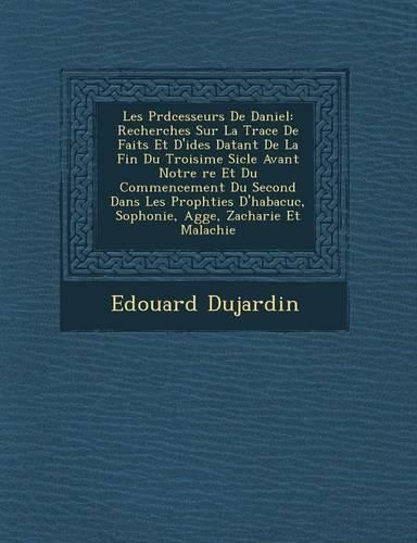 Cover image for Les PR D Cesseurs de Daniel: Recherches Sur La Trace de Faits Et D'Id Es Datant de La Fin Du Troisi Me Si Cle Avant Notre Re Et Du Commencement Du Second Dans Les Proph Ties D'Habacuc, Sophonie, Agg E, Zacharie Et Malachie