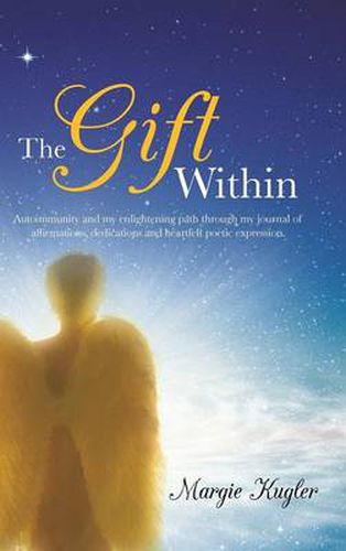 Cover image for The Gift Within: Autoimmunity and My Enlightening Path Through My Journal of Affirmations, Dedications and Heartfelt Poetic Expression.