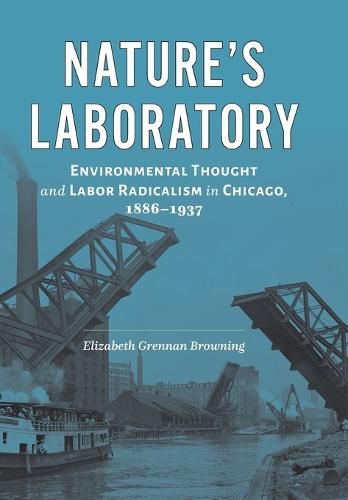 Cover image for Nature's Laboratory: Environmental Thought and Labor Radicalism in Chicago, 1886-1937