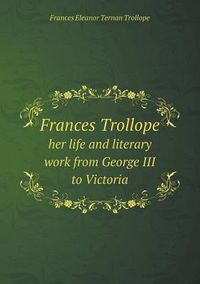 Cover image for Frances Trollope her life and literary work from George III to Victoria