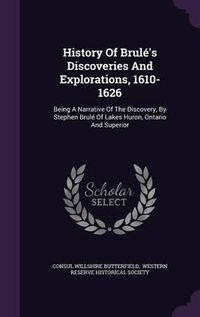 Cover image for History of Brule's Discoveries and Explorations, 1610-1626: Being a Narrative of the Discovery, by Stephen Brule of Lakes Huron, Ontario and Superior