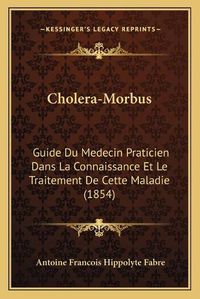 Cover image for Cholera-Morbus: Guide Du Medecin Praticien Dans La Connaissance Et Le Traitement de Cette Maladie (1854)