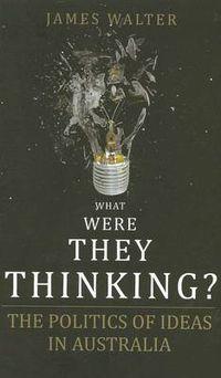 Cover image for What Were They Thinking?: The Politics of ideas in Australia