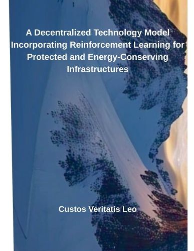 Cover image for A Decentralized Technology Model Incorporating Reinforcement Learning for Protected and Energy-Conserving Infrastructures