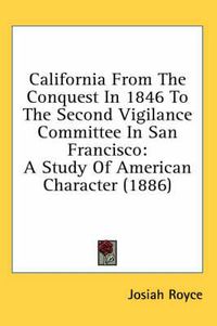 Cover image for California from the Conquest in 1846 to the Second Vigilance Committee in San Francisco: A Study of American Character (1886)