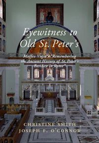 Cover image for Eyewitness to Old St Peter's: Maffeo Vegio's 'Remembering the Ancient History of St Peter's Basilica in Rome,' with Translation and a Digital Reconstruction of the Church