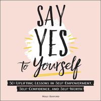 Cover image for Say Yes to Yourself: 50+ Uplifting Lessons in Self-Empowerment, Self-Confidence, and Self-Worth